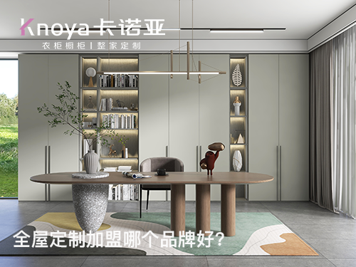 2023定制家具品牌哪种好?加盟定制家具选择那类品牌合适? 2023定制家具品牌哪种好?加盟定制家具选择那类品牌合适?